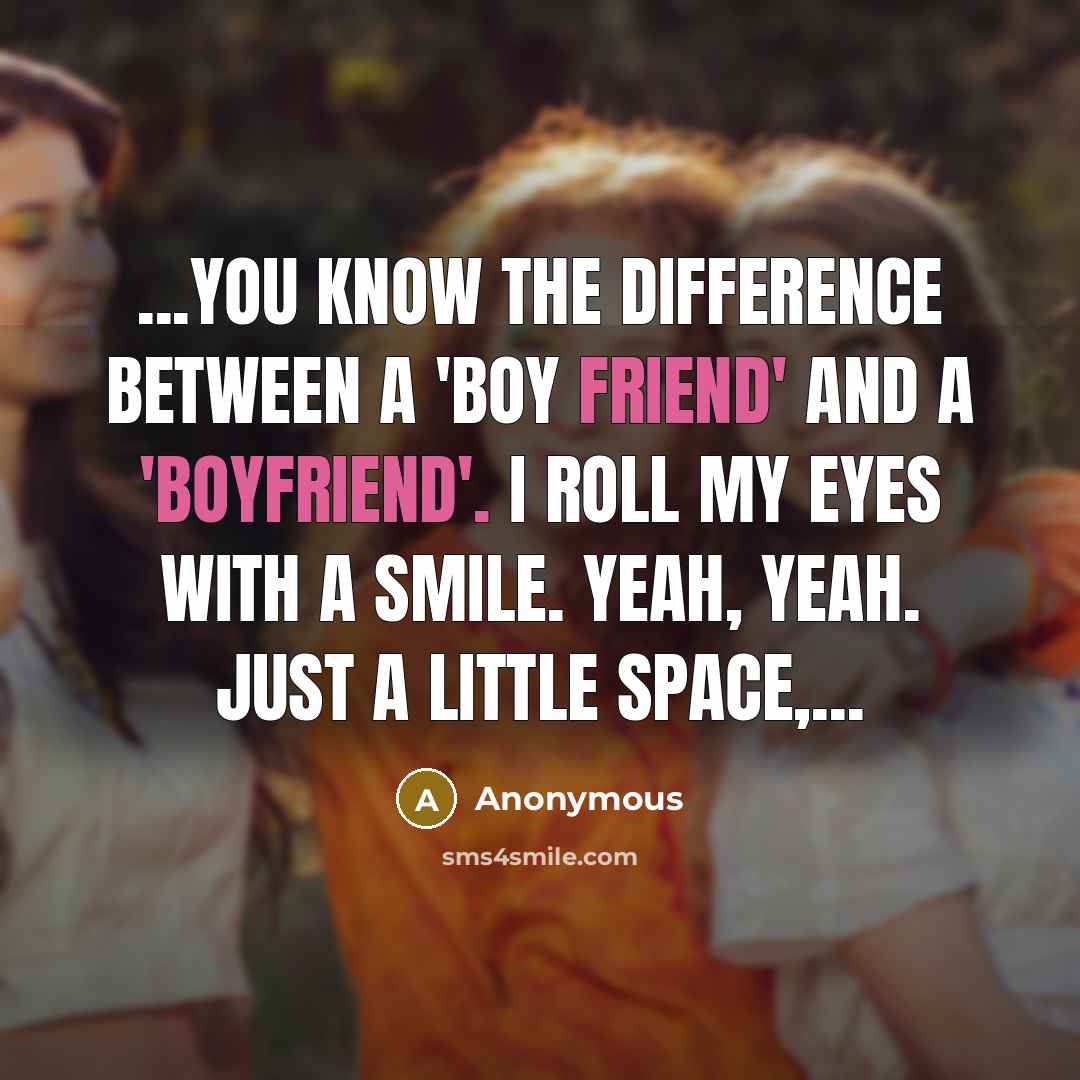 “...You know the difference between a 'boy friend' and a 'boyfriend'. I roll my eyes with a smile. Yeah, yeah. Just a little space,...” quote by Anonymous