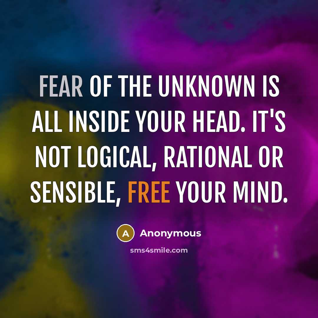 “Fear of the unknown is all inside your head. It's not logical, rational or sensible, free your mind.” quote by Anonymous