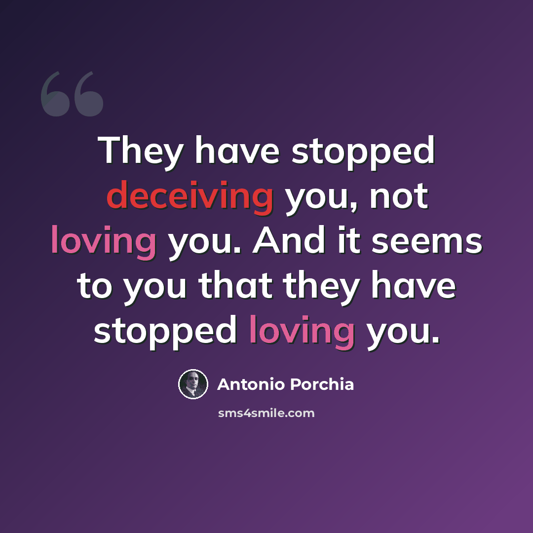 “They have stopped deceiving you, not loving you. And it seems to you that they have stopped loving you.” quote by Antonio Porchia