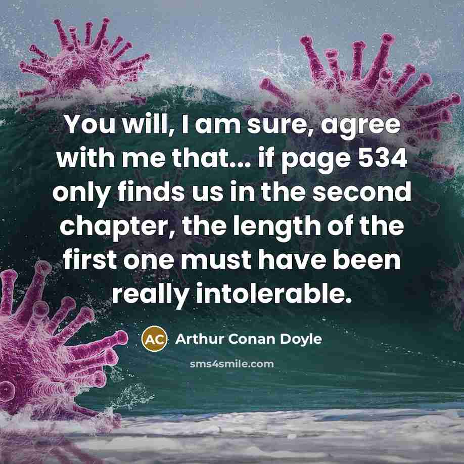 “You will, I am sure, agree with me that... if page 534 only finds us in the second chapter, the length of the first one must have been really intolerable.” quote by Arthur Conan Doyle