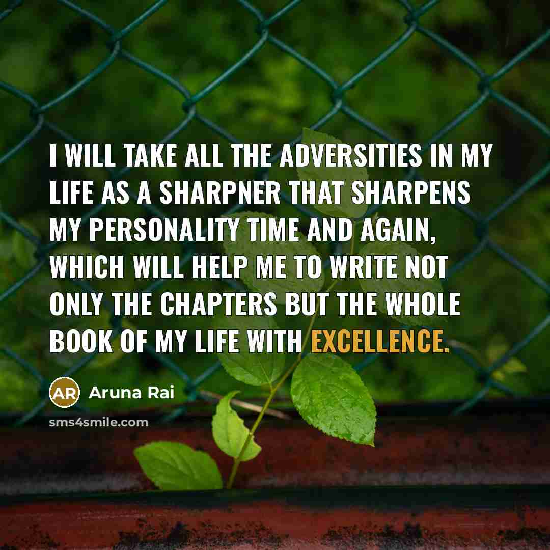 “I will take all the adversities in my life as a sharpner that sharpens my personality time and again, which will help me to write not only the chapters but the whole book of my Life with excellence.” quote by Aruna Rai