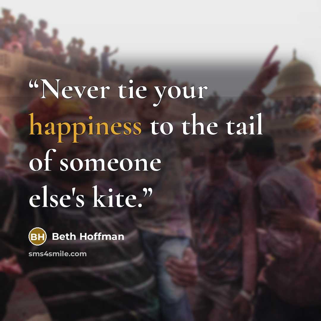 “Never tie your happiness to the tail of someone else's kite.” quote by Beth Hoffman