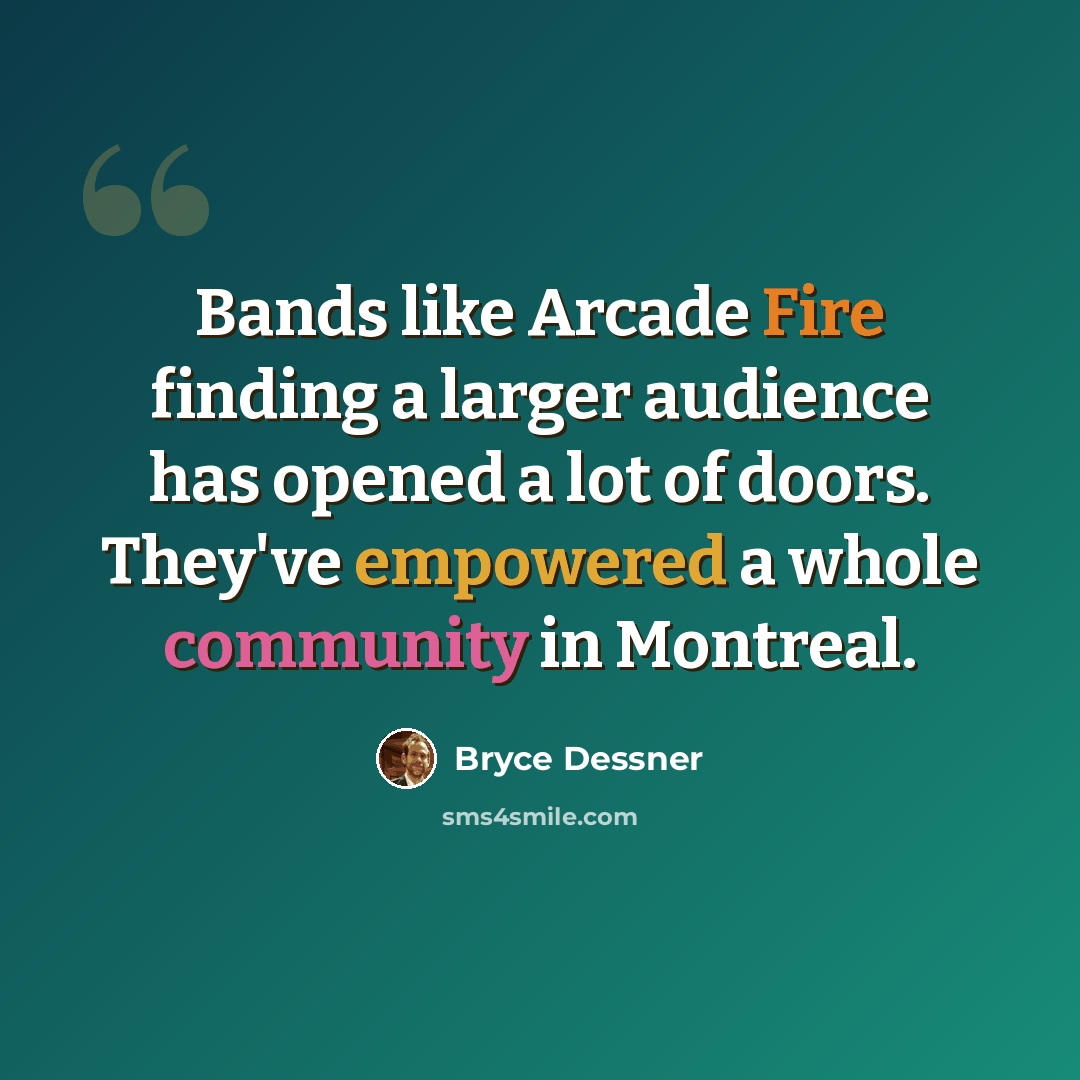 “Bands like Arcade Fire finding a larger audience has opened a lot of doors. They've empowered a whole community in Montreal.” quote by Bryce Dessner
