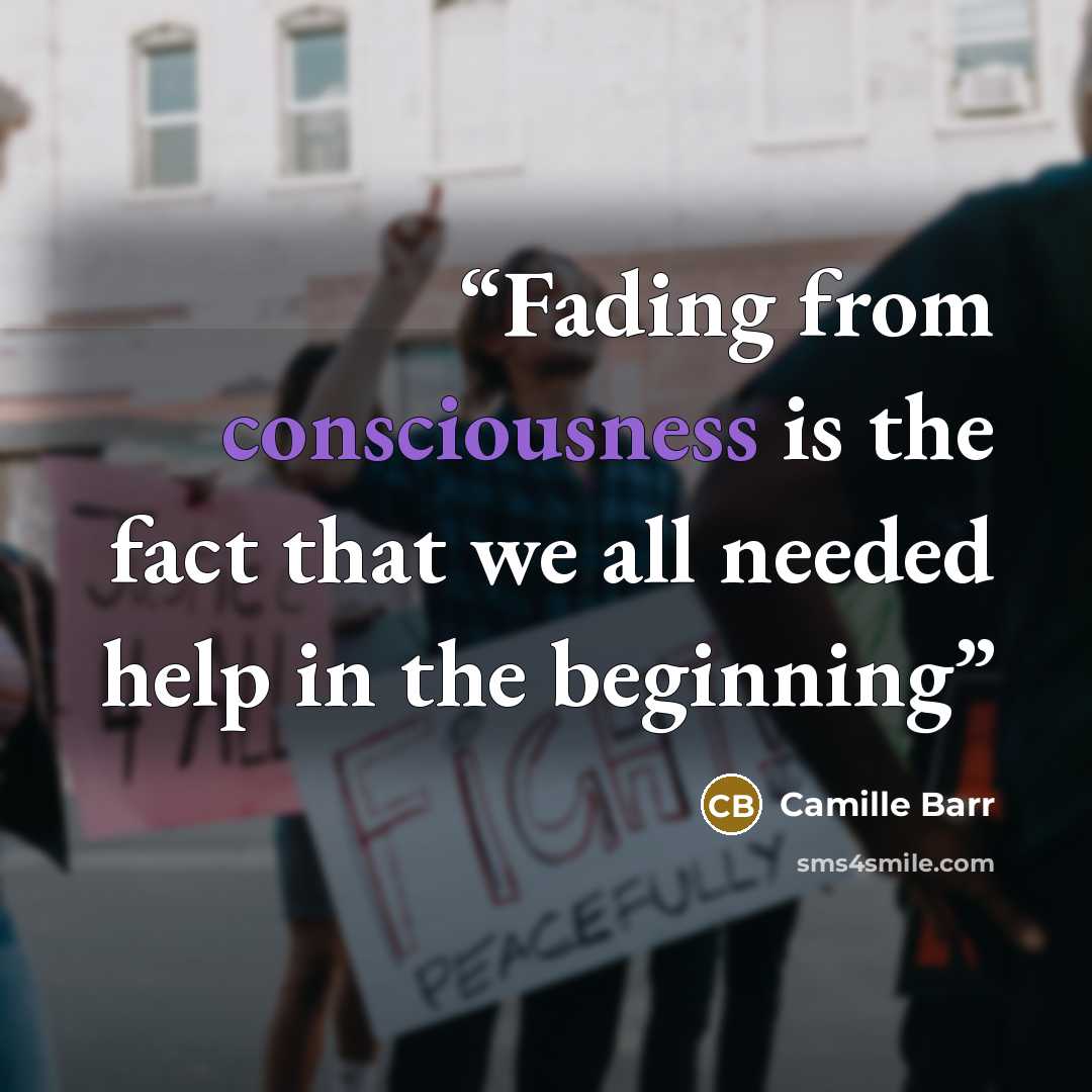 “Fading from consciousness is the fact that we all needed help in the beginning” quote by Camille Barr