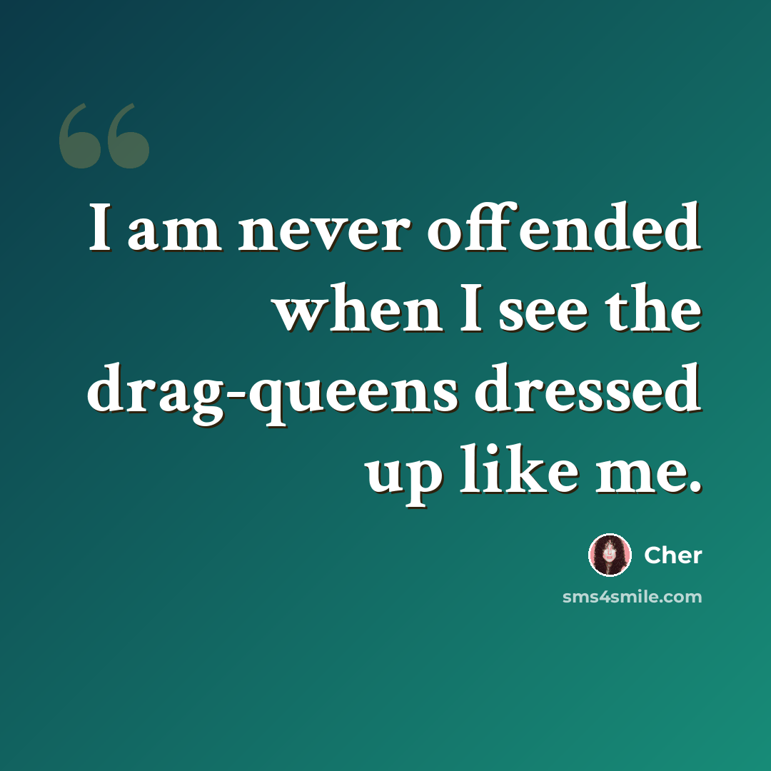 “I am never offended when I see the drag-queens dressed up like me.” quote by Cher
