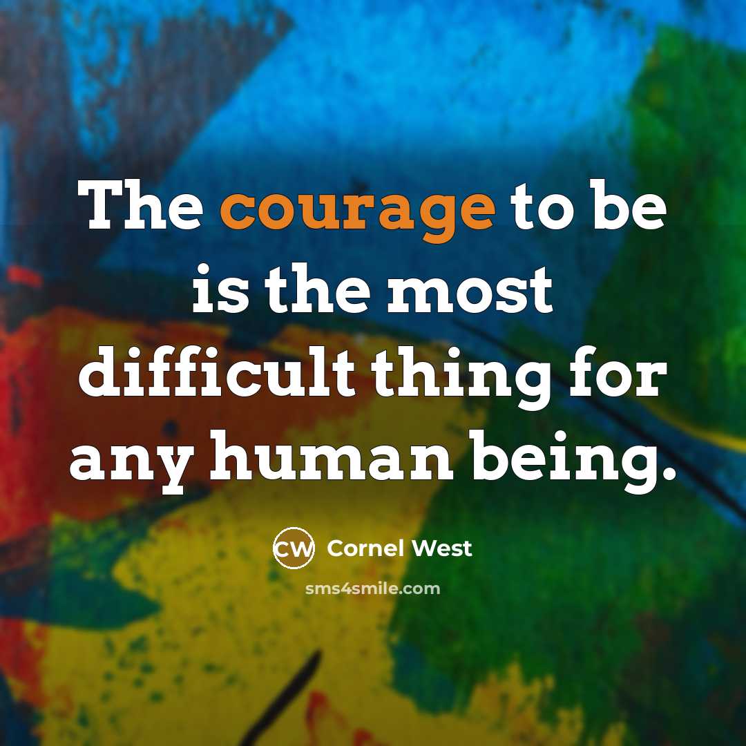 “The courage to be is the most difficult thing for any human being.” quote by Cornel West
