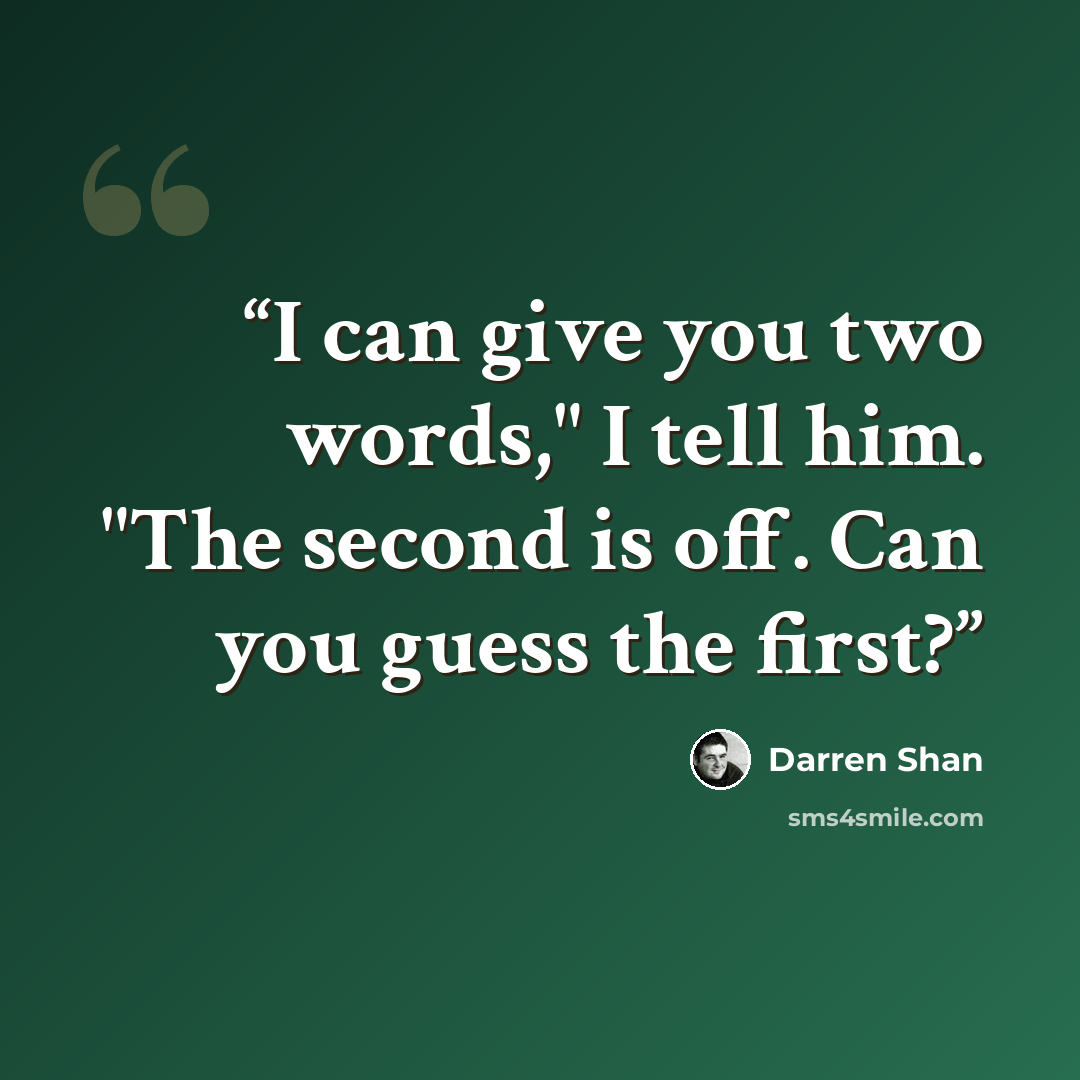 “I can give you two words," I tell him. "The second is off. Can you guess the first?” quote by Darren Shan
