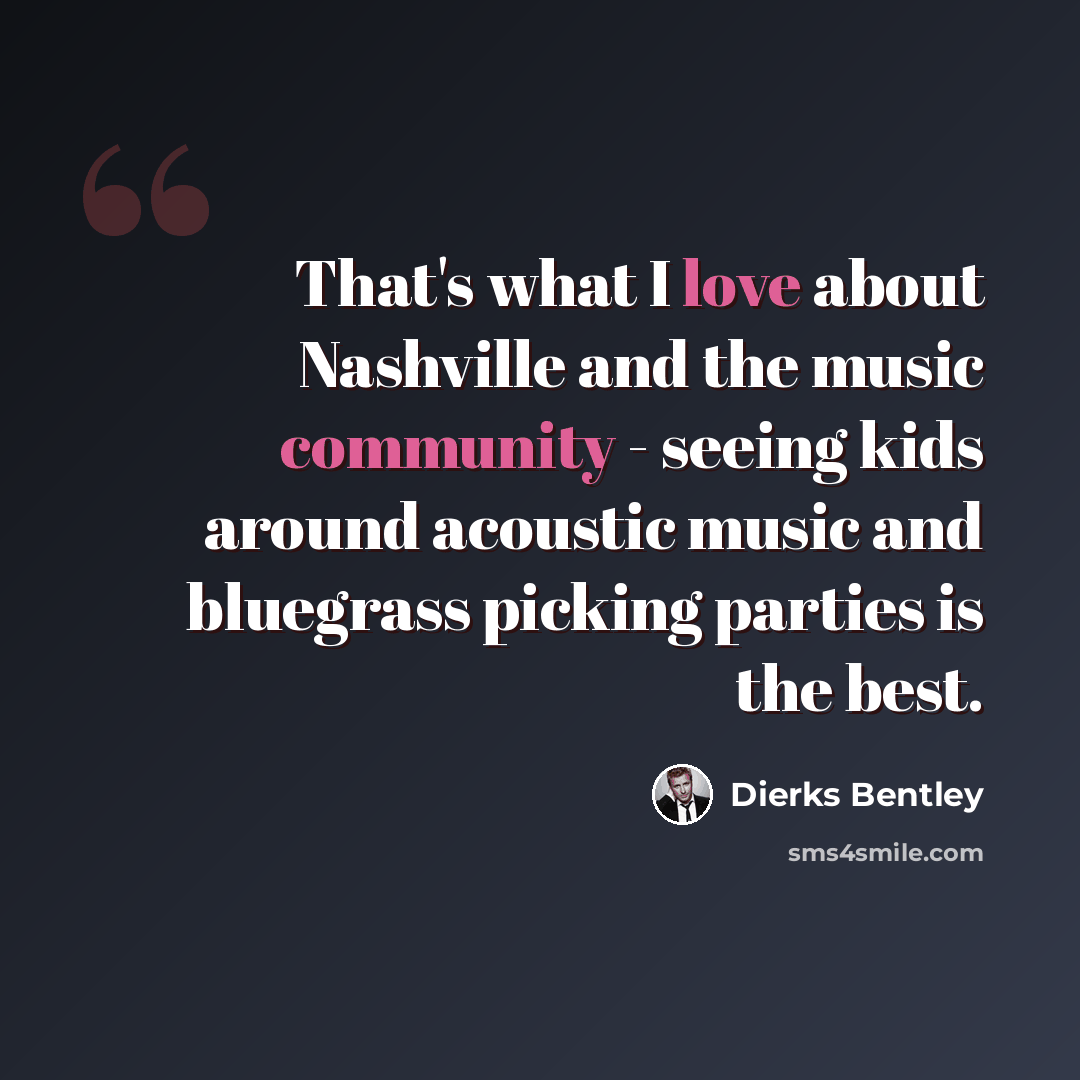 “That's what I love about Nashville and the music community - seeing kids around acoustic music and bluegrass picking parties is the best.” quote by Dierks Bentley