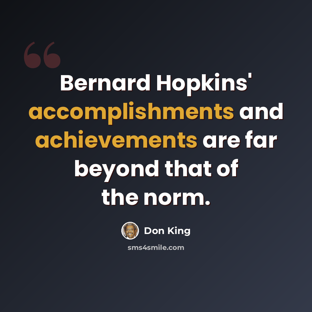 “Bernard Hopkins' accomplishments and achievements are far beyond that of the norm.” quote by Don King