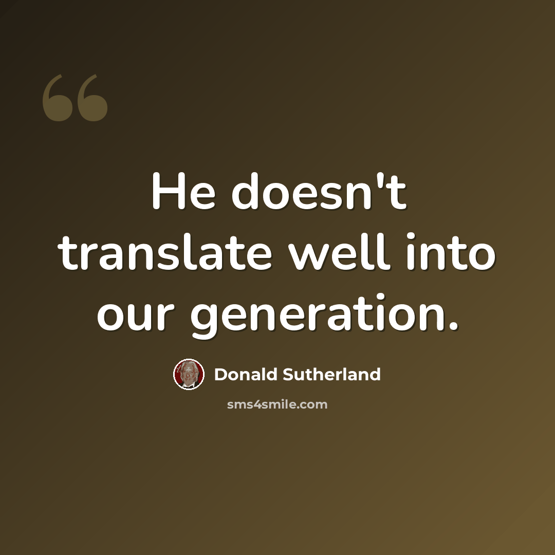 “He doesn't translate well into our generation.” quote by Donald Sutherland