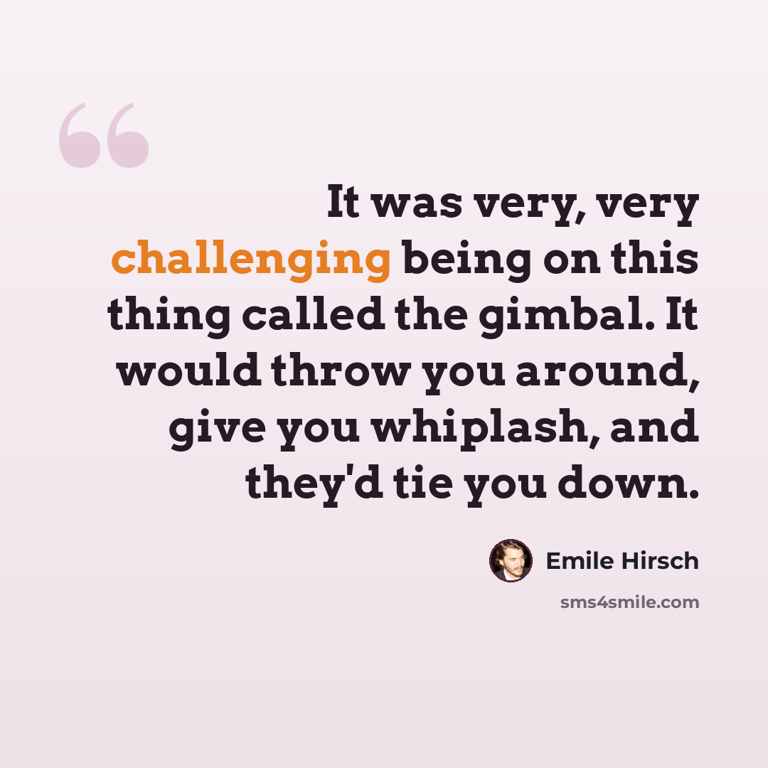 “It was very, very challenging being on this thing called the gimbal. It would throw you around, give you whiplash, and they'd tie you down.” quote by Emile Hirsch