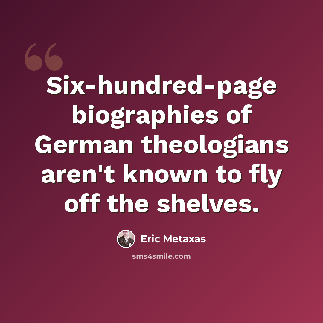 “Six-hundred-page biographies of German theologians aren't known to fly off the shelves.” quote by Eric Metaxas