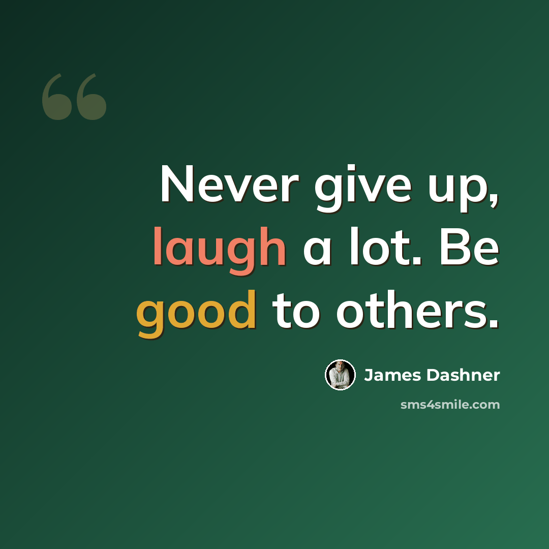 “Never give up, laugh a lot. Be good to others.” quote by James Dashner