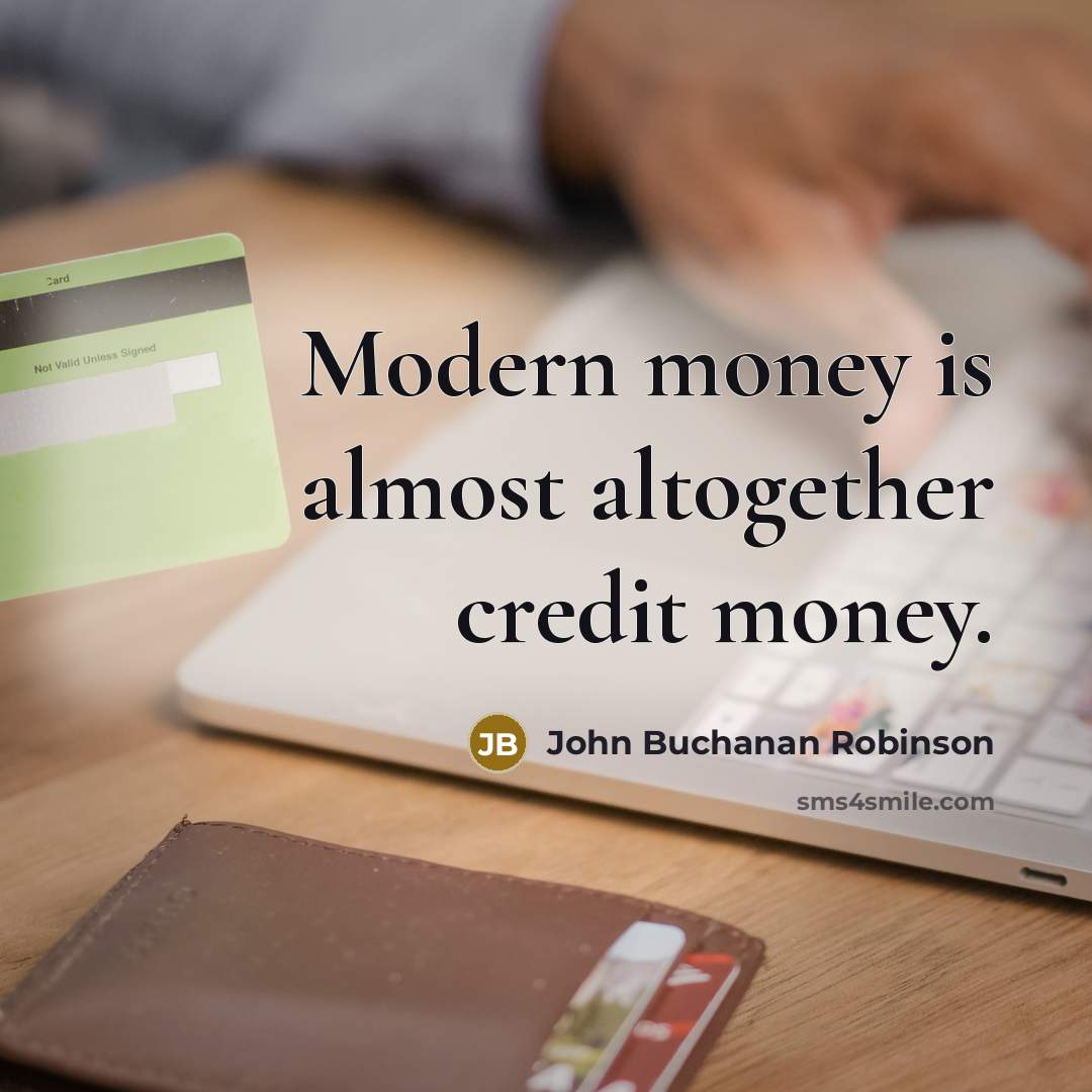 “Modern money is almost altogether credit money.” quote by John Buchanan Robinson