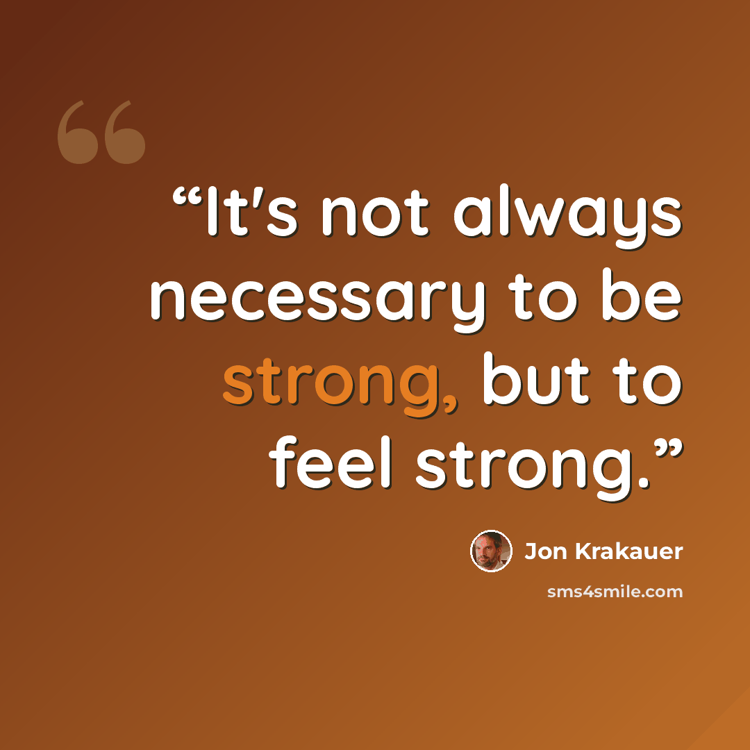 “It's not always necessary to be strong, but to feel strong.” quote by Jon Krakauer
