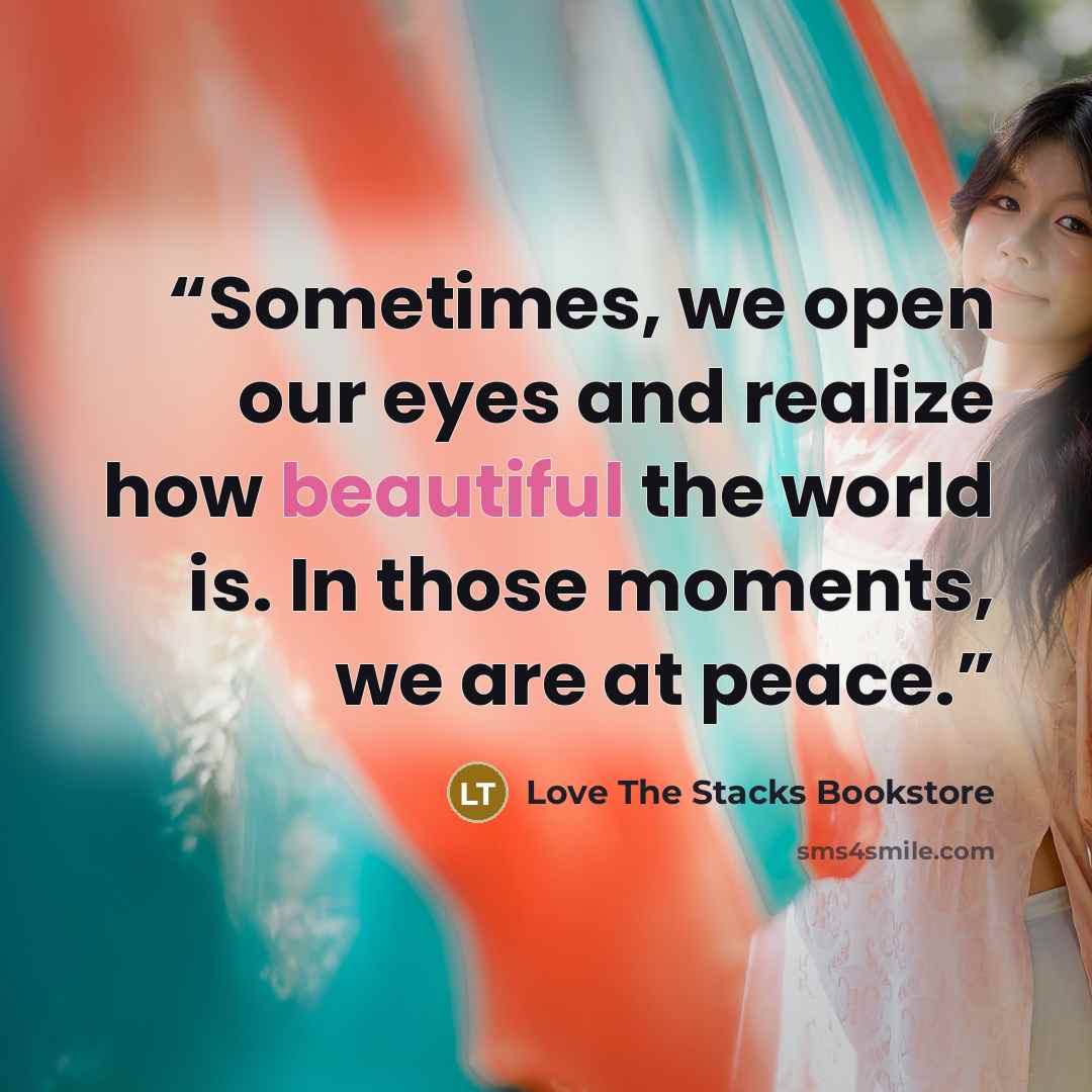 “Sometimes, we open our eyes and realize how beautiful the world is. In those moments, we are at peace.” quote by Love The Stacks Bookstore