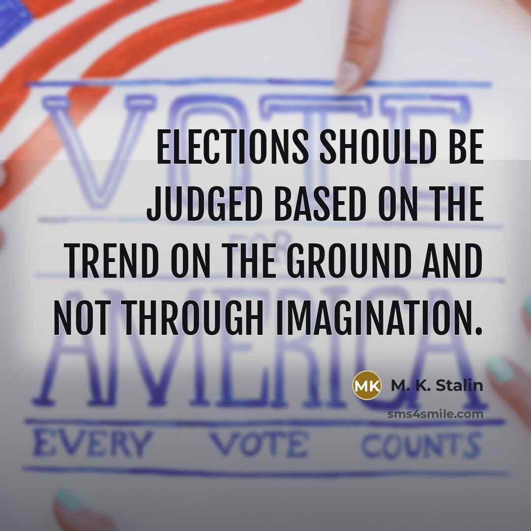 “Elections should be judged based on the trend on the ground and not through imagination.” quote by M. K. Stalin