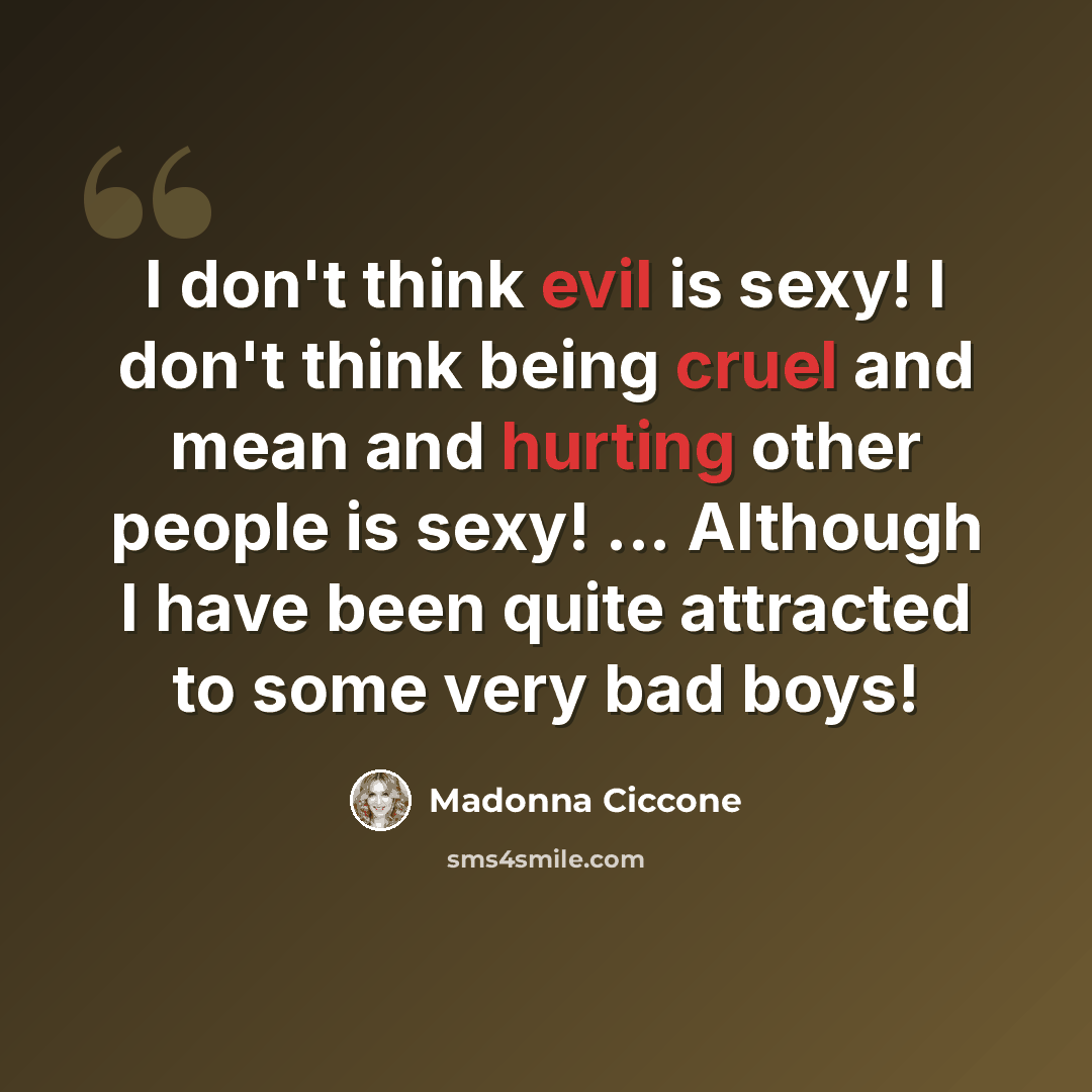 “I don't think evil is sexy! I don't think being cruel and mean and hurting other people is sexy! ... Although I have been quite attracted to some very bad boys!” quote by Madonna Ciccone