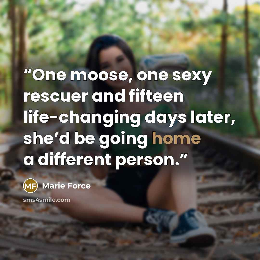“One moose, one sexy rescuer and fifteen life-changing days later, she’d be going home a different person.” quote by Marie Force