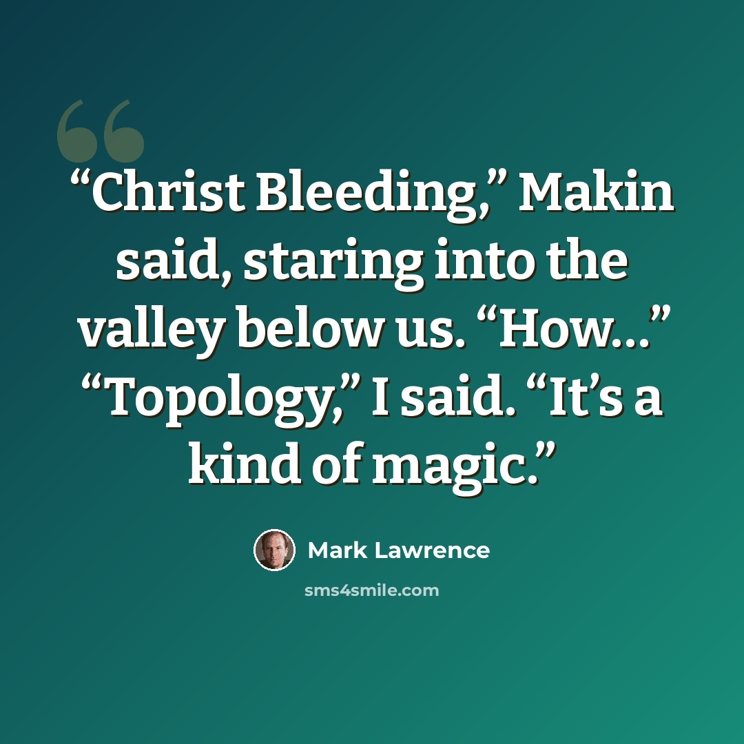 “Christ Bleeding,” Makin said, staring into the valley below us. “How…” “Topology,” I said. “It’s a kind of magic.” quote by Mark Lawrence