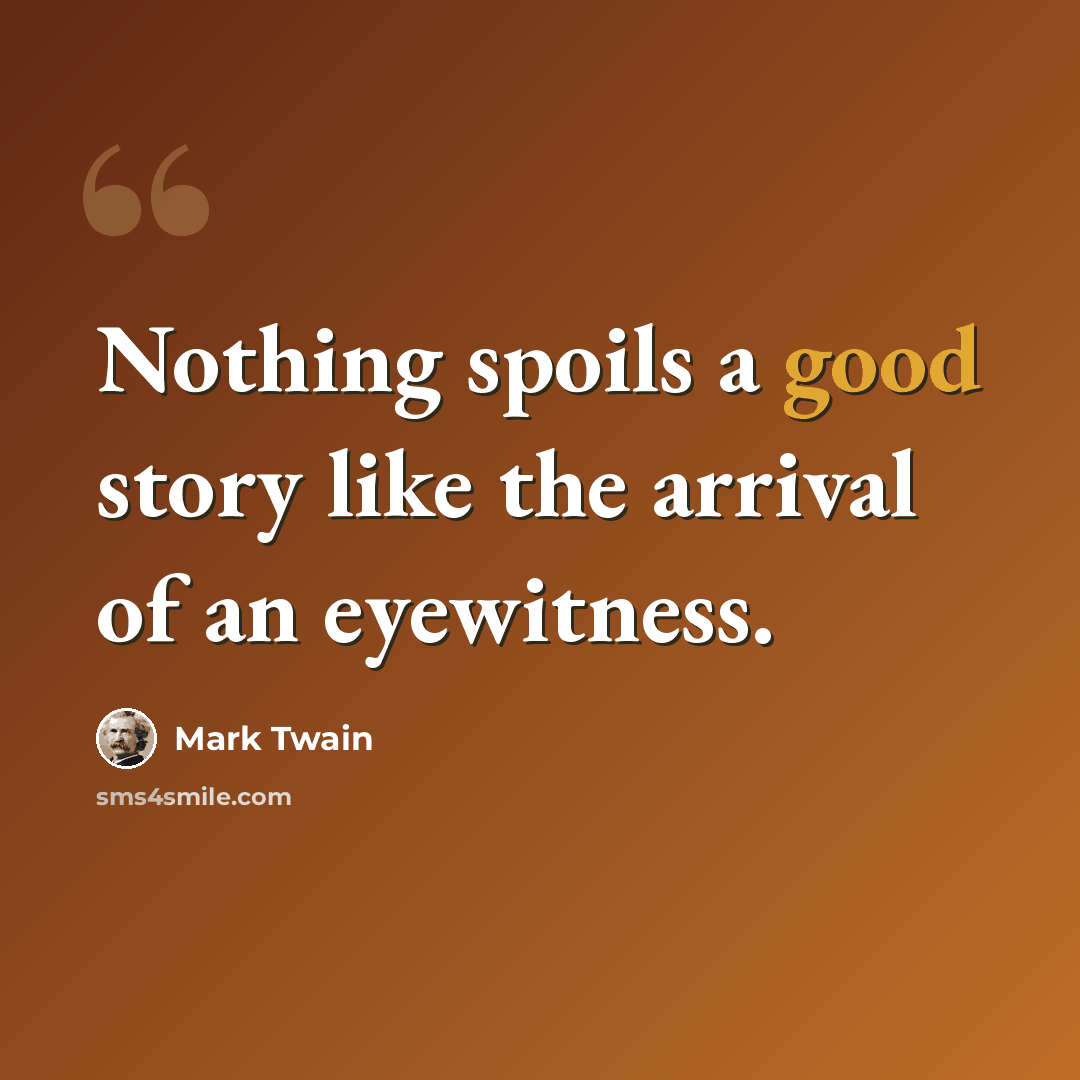 “Nothing spoils a good story like the arrival of an eyewitness.” quote by Mark Twain