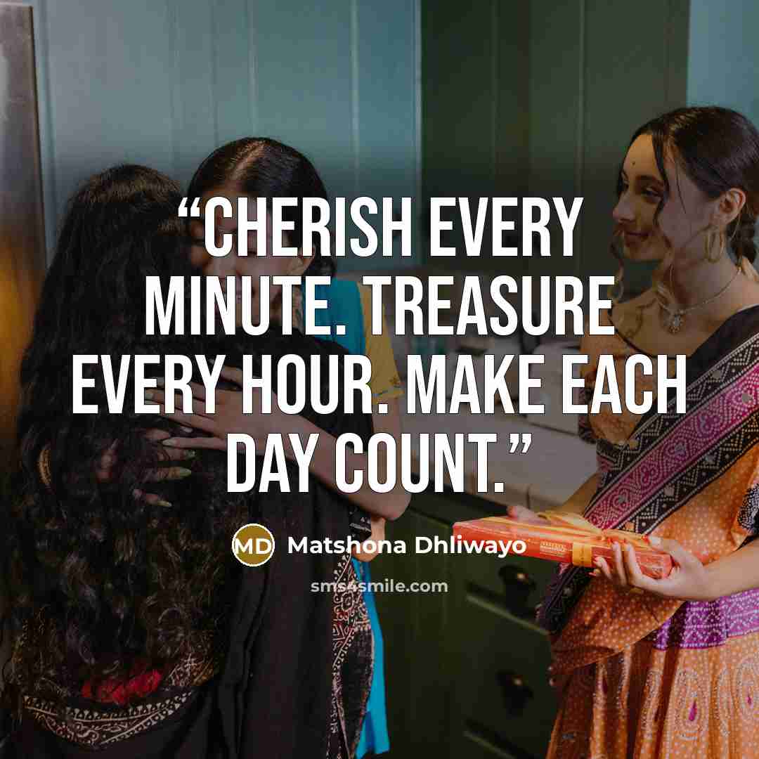 “Cherish every minute. Treasure every hour. Make each day count.” quote by Matshona Dhliwayo