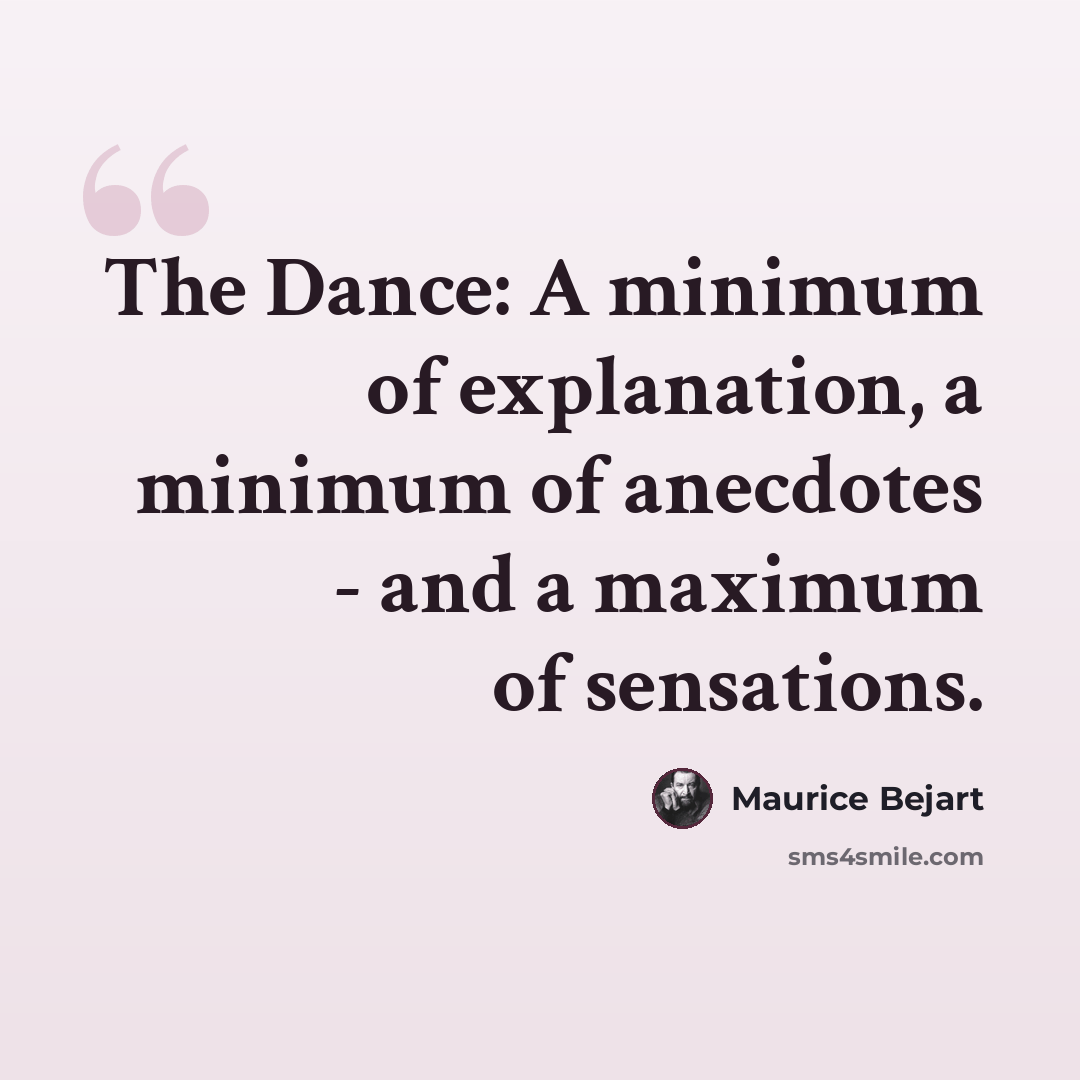“The Dance: A minimum of explanation, a minimum of anecdotes - and a maximum of sensations.” quote by Maurice Bejart