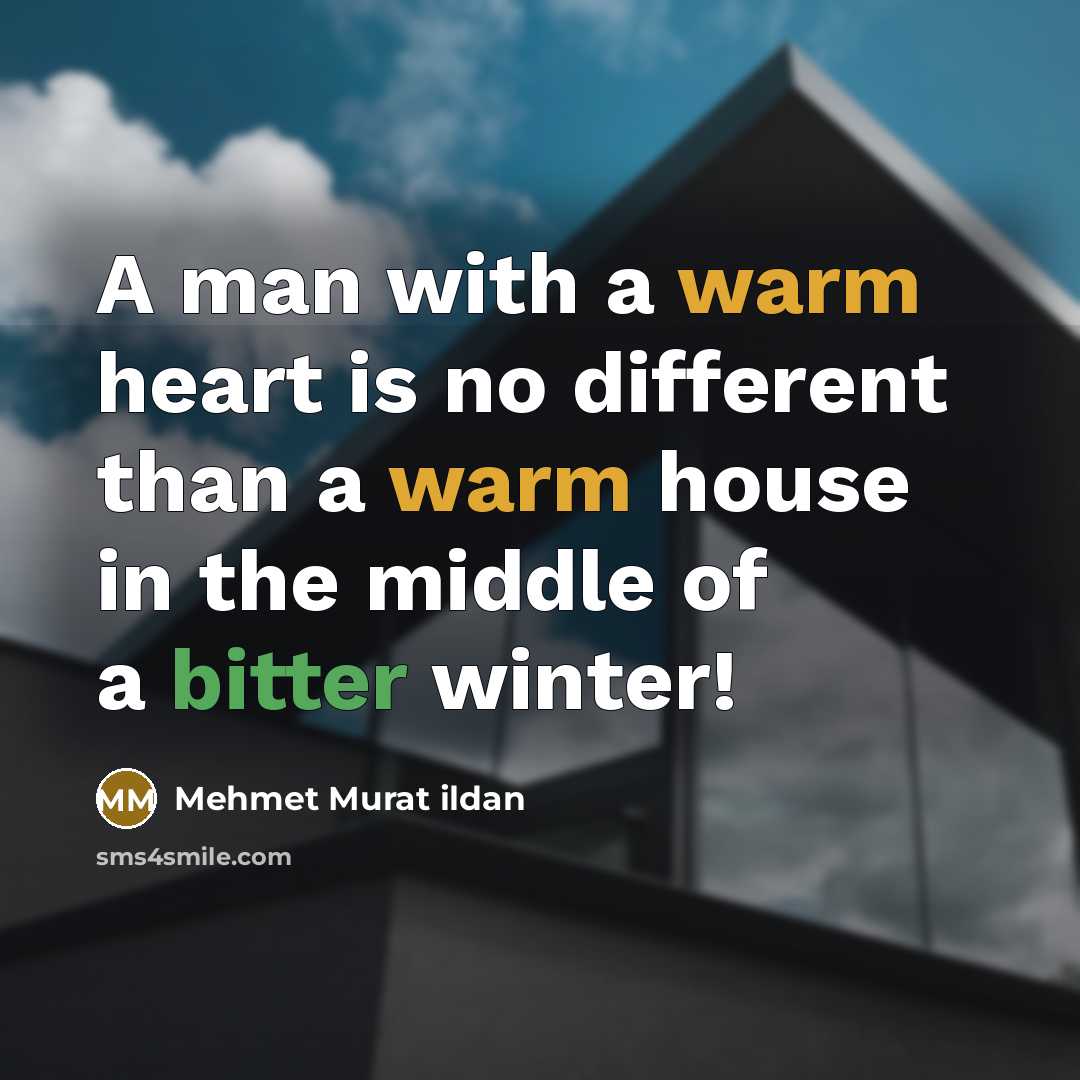 “A man with a warm heart is no different than a warm house in the middle of a bitter winter!” quote by Mehmet Murat Ildan