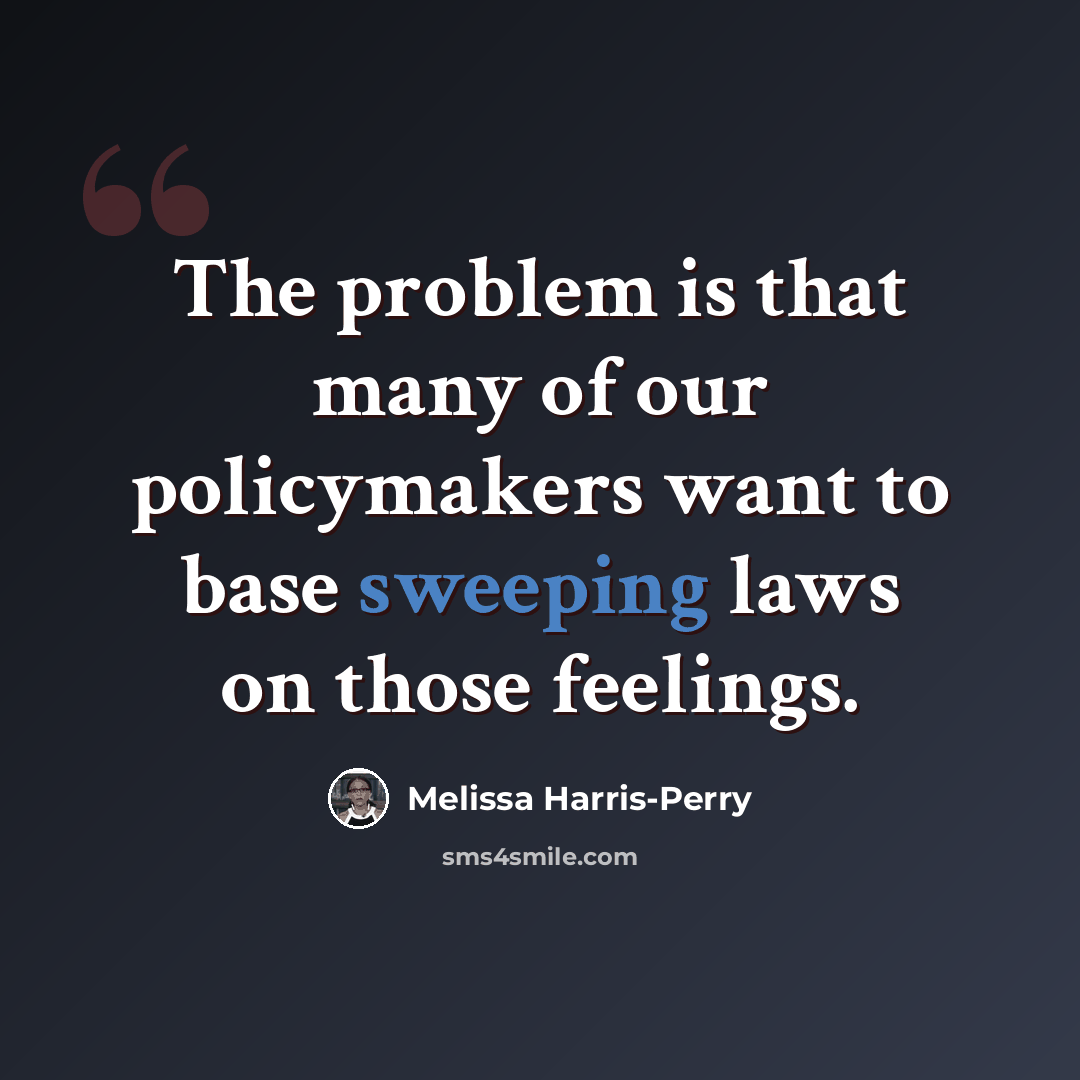 “The problem is that many of our policymakers want to base sweeping laws on those feelings.” quote by Melissa Harris-Perry