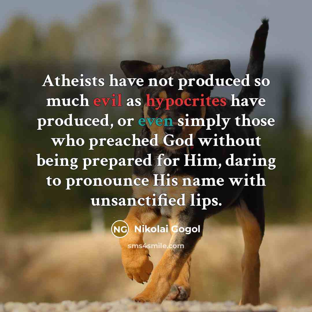 “Atheists have not produced so much evil as hypocrites have produced, or even simply those who preached God without being prepared for Him, daring to pronounce His name with unsanctified lips.” quote by Nikolai Gogol