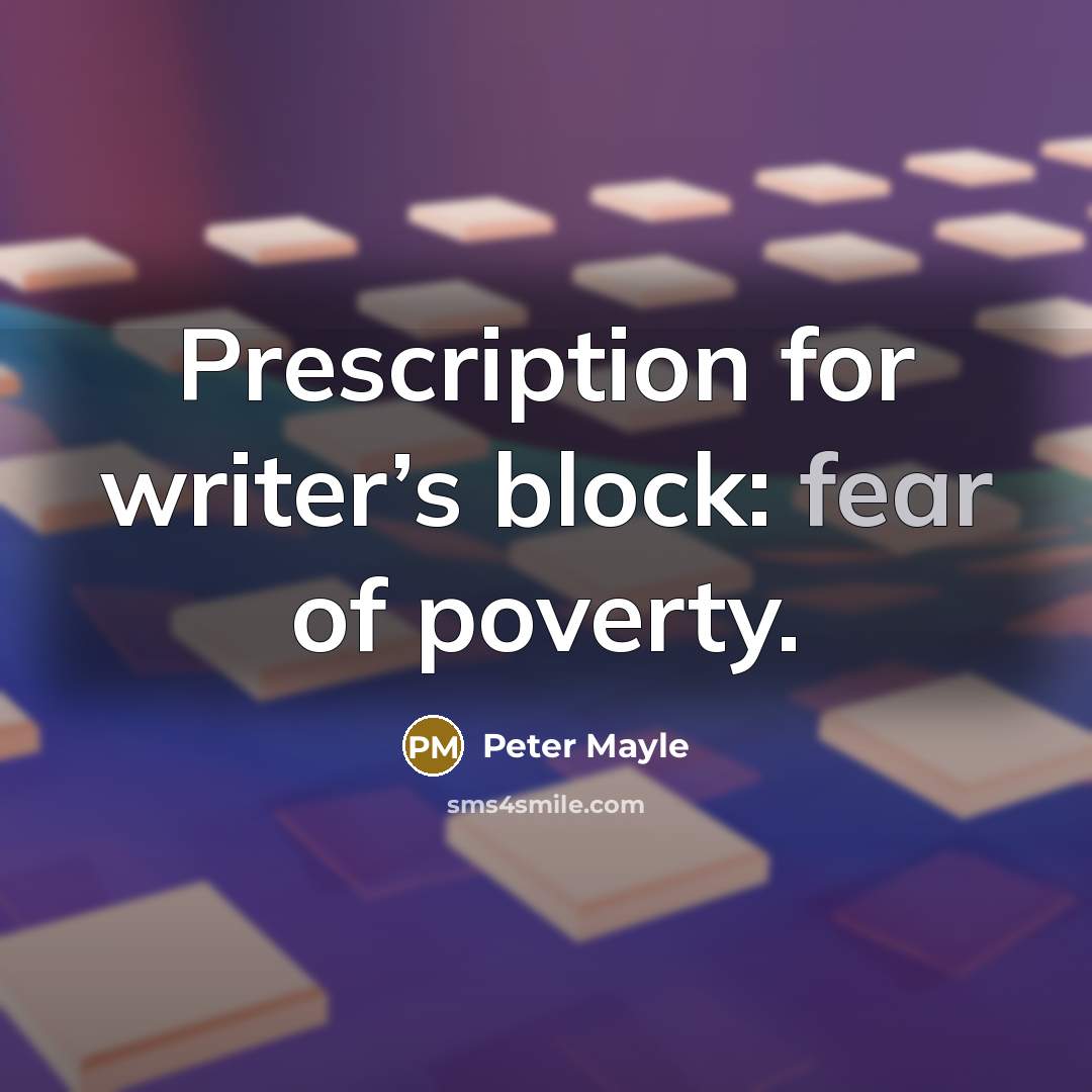 “Prescription for writer’s block: fear of poverty.” quote by Peter Mayle
