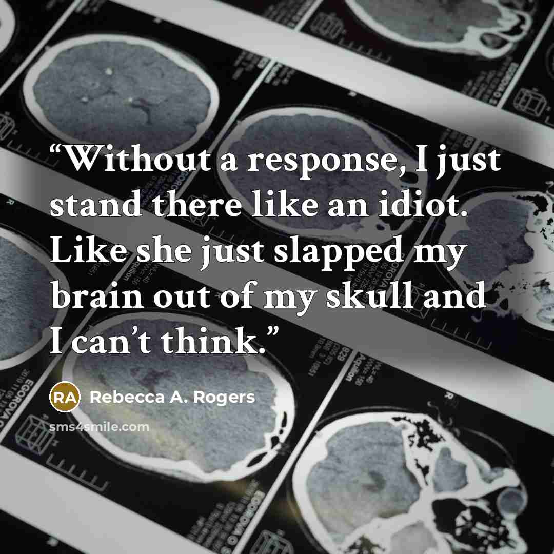 “Without a response, I just stand there like an idiot. Like she just slapped my brain out of my skull and I can’t think.” quote by Rebecca A. Rogers