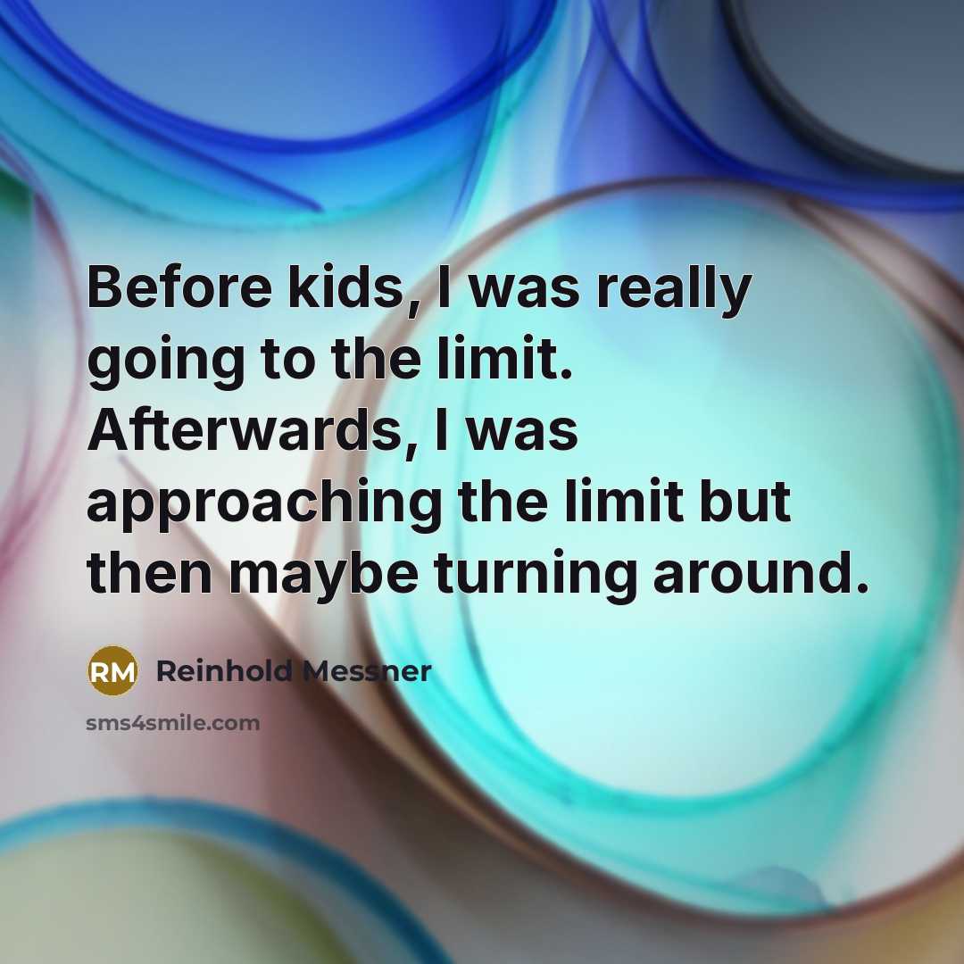 “Before kids, I was really going to the limit. Afterwards, I was approaching the limit but then maybe turning around.” quote by Reinhold Messner