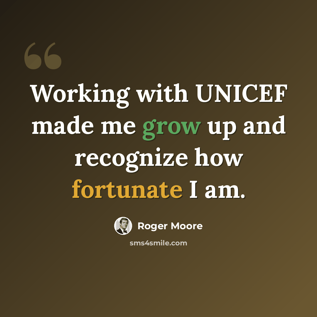 “Working with UNICEF made me grow up and recognize how fortunate I am.” quote by Roger Moore