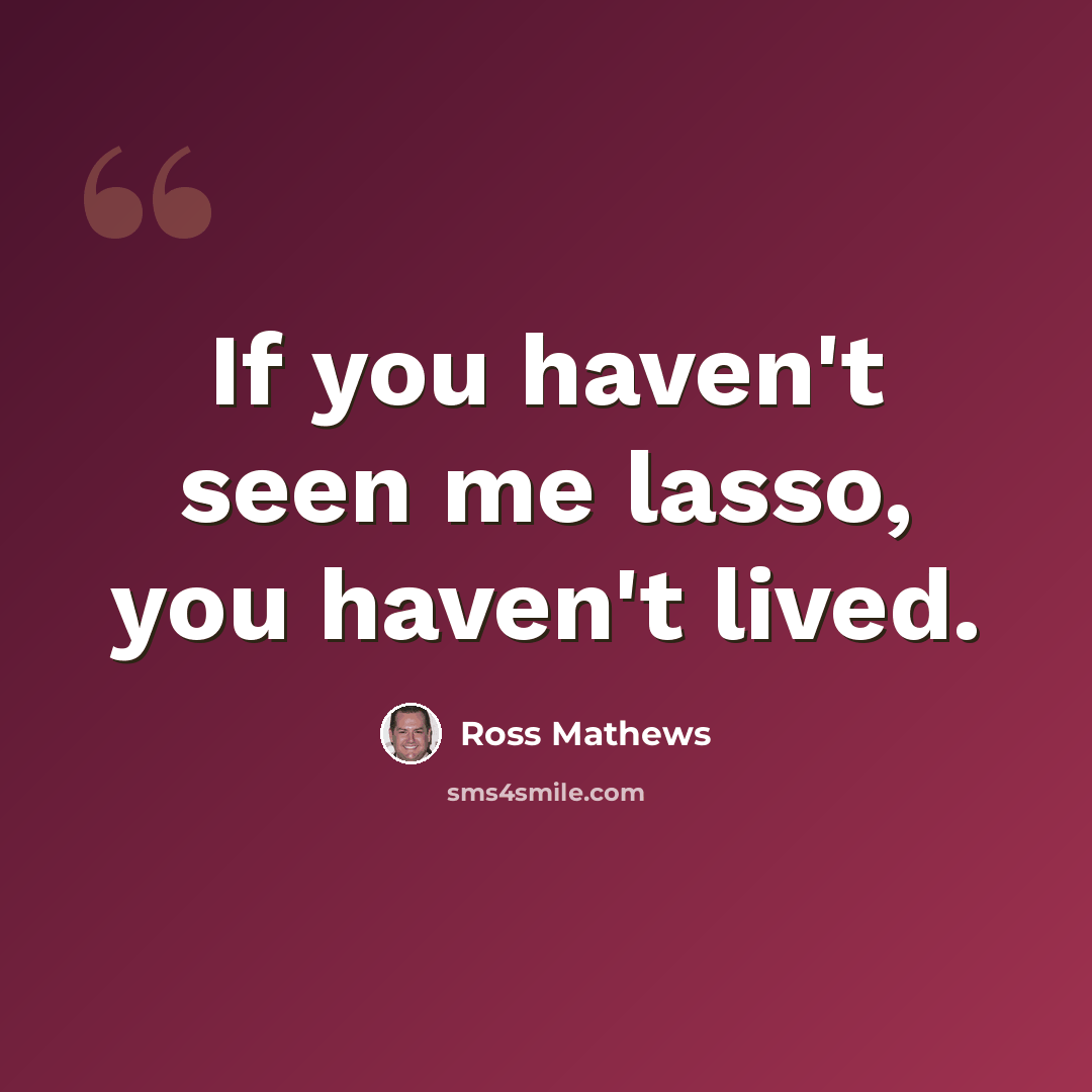“If you haven't seen me lasso, you haven't lived.” quote by Ross Mathews
