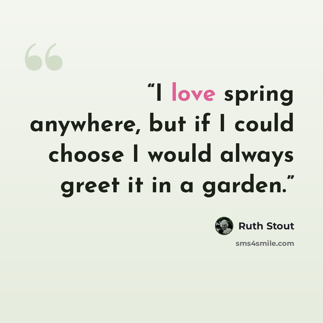 “I love spring anywhere, but if I could choose I would always greet it in a garden.” quote by Ruth Stout