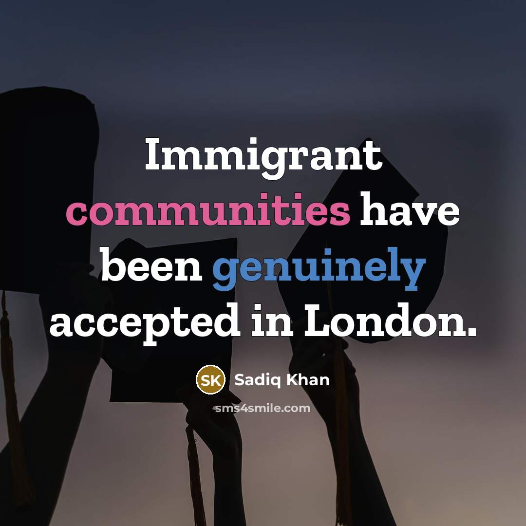 “Immigrant communities have been genuinely accepted in London.” quote by Sadiq Khan