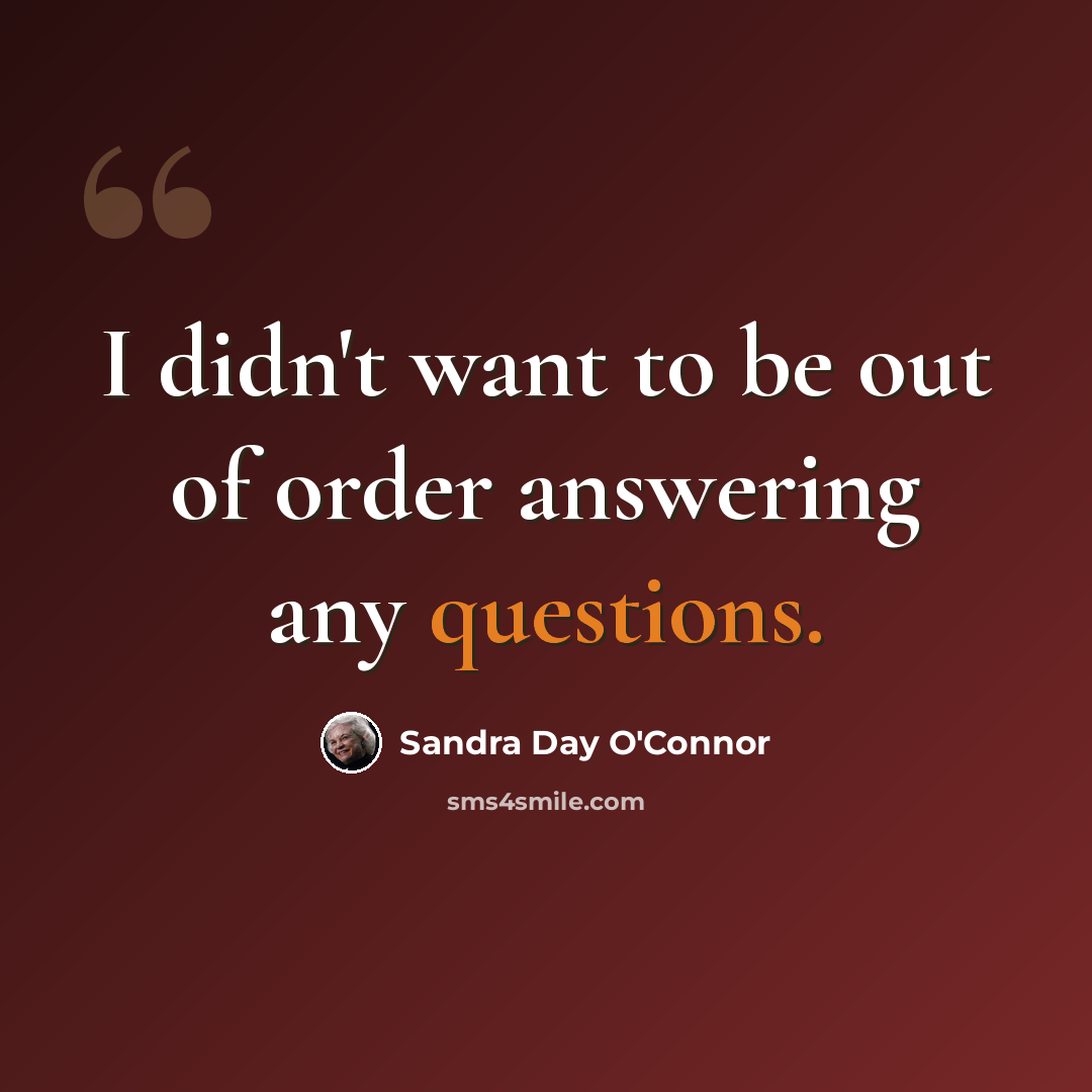 “I didn't want to be out of order answering any questions.” quote by Sandra Day O'Connor