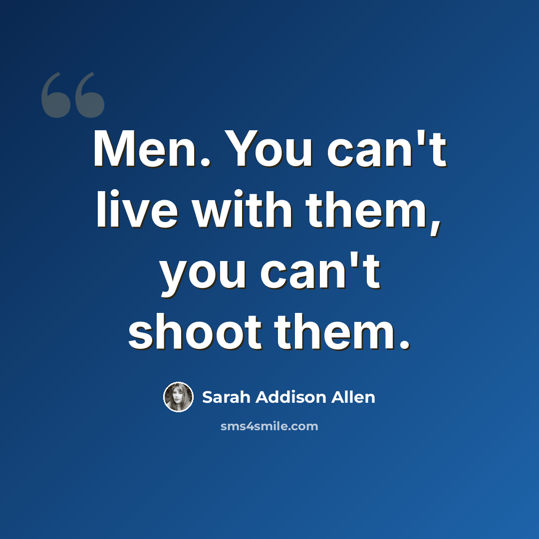 “Men. You can't live with them, you can't shoot them.” quote by Sarah Addison Allen