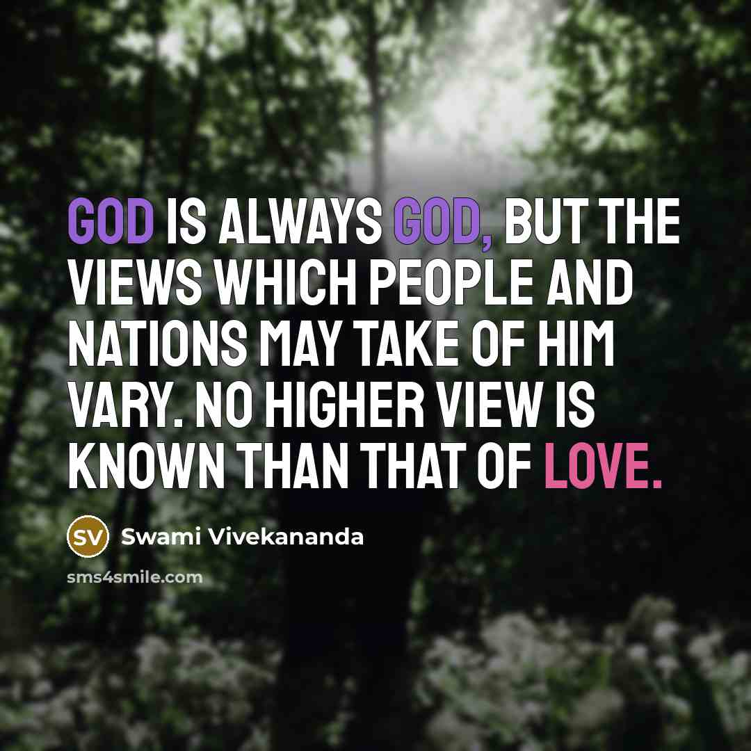 “God is always God, but the views which people and nations may take of him vary. No higher view is known than that of love.” quote by Swami Vivekananda