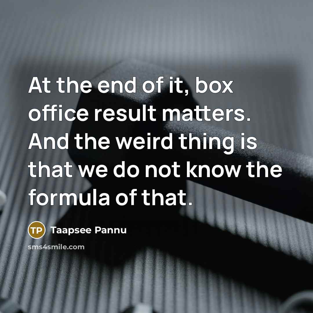 “At the end of it, box office result matters. And the weird thing is that we do not know the formula of that.” quote by Taapsee Pannu