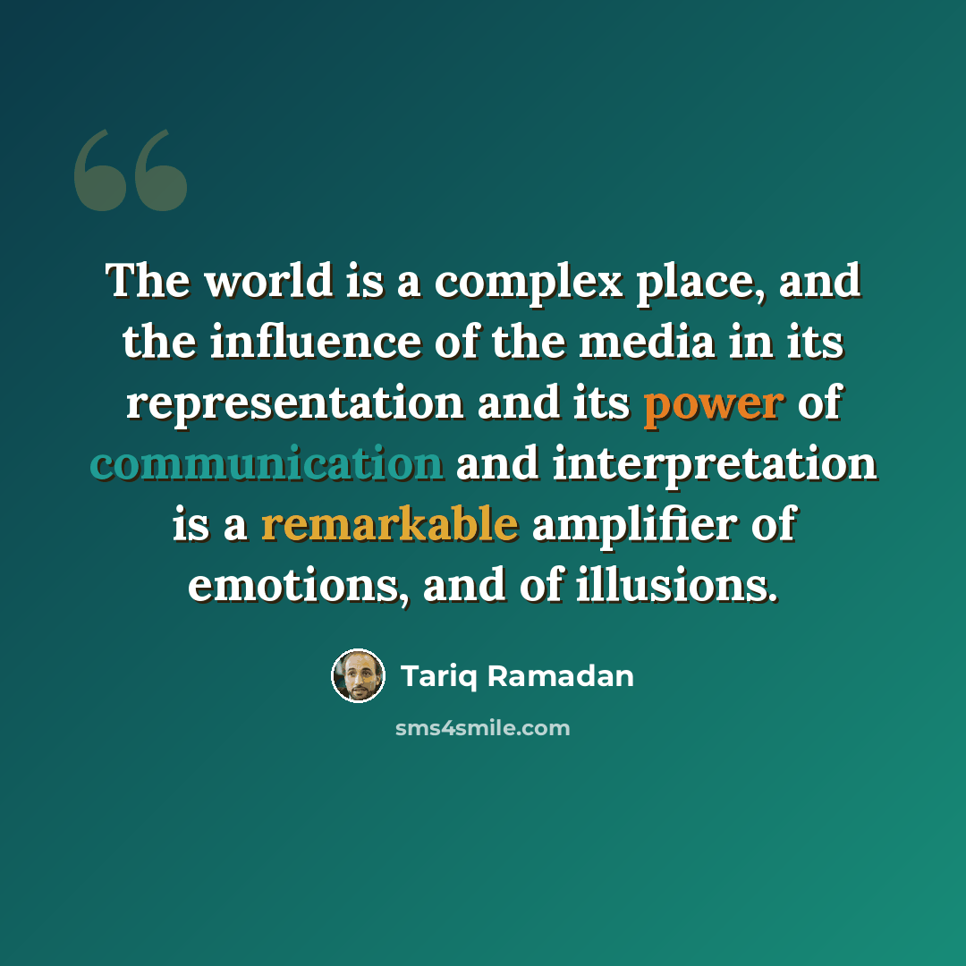 “The world is a complex place, and the influence of the media in its representation and its power of communication and interpretation is a remarkable amplifier of emotions, and of illusions.” quote by Tariq Ramadan