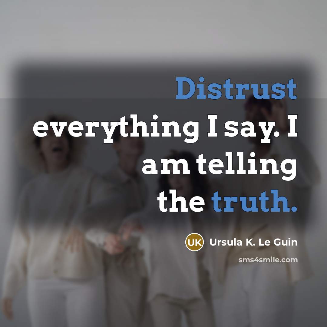 “Distrust everything I say. I am telling the truth.” quote by Ursula K. Le Guin