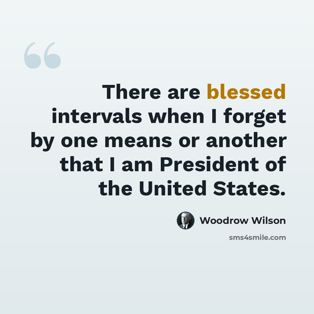 “There are blessed intervals when I forget by one means or another that I am President of the United States.” quote by Woodrow Wilson