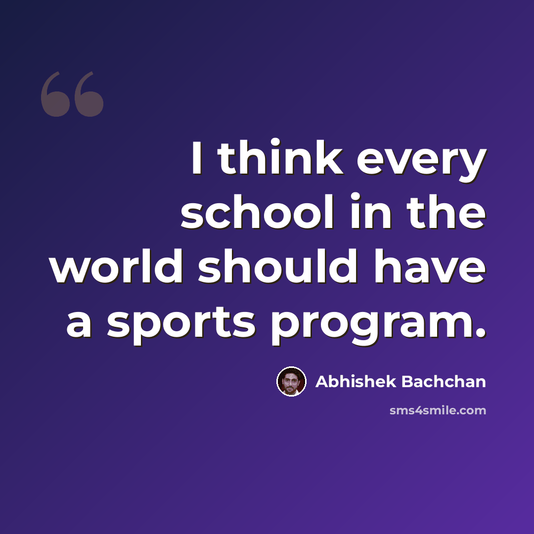 “I think every school in the world should have a sports program.” quote by Abhishek Bachchan