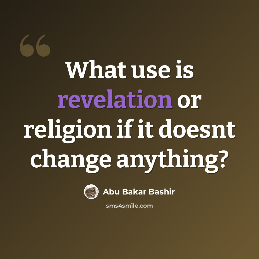 “What use is revelation or religion if it doesnt change anything?” quote by Abu Bakar Bashir