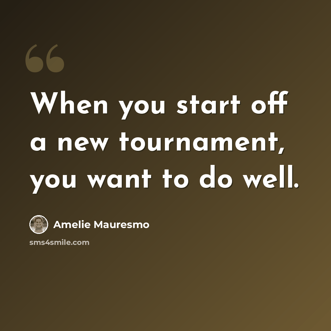 “When you start off a new tournament, you want to do well.” quote by Amelie Mauresmo