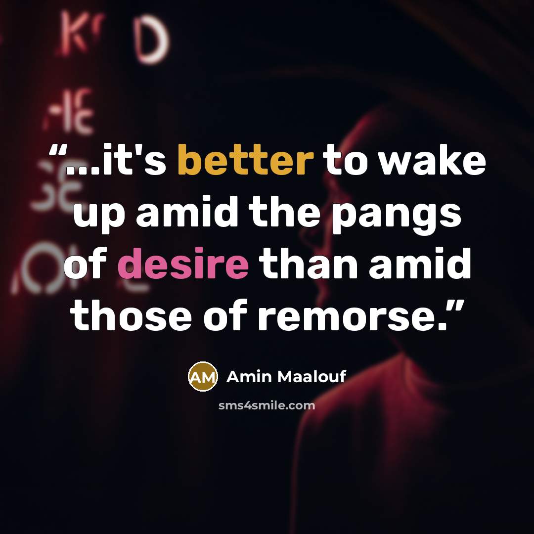 “...it's better to wake up amid the pangs of desire than amid those of remorse.” quote by Amin Maalouf