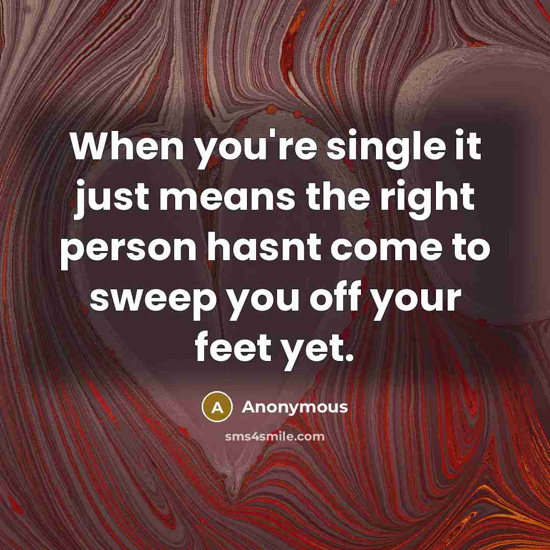 “When you're single it just means the right person hasnt come to sweep you off your feet yet.” quote by Anonymous