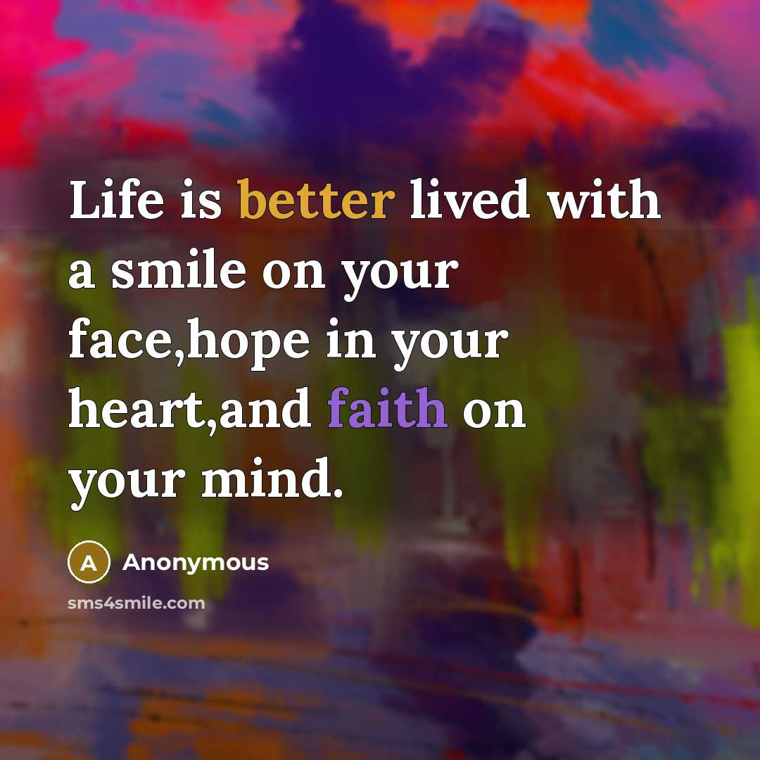 “Life is better lived with a smile on your face,hope in your heart,and faith on your mind.” quote by Anonymous